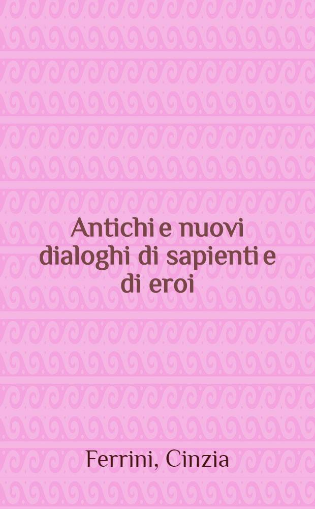 Antichi e nuovi dialoghi di sapienti e di eroi : Etica, linguaggio, dialettica fra tragedia greca e filosofia = Античные и новые диалоги о разуме и герое