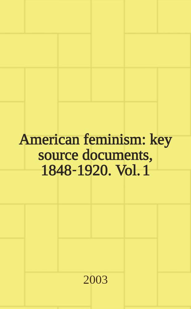 American feminism: key source documents, 1848-1920. Vol. 1 : Suffrage