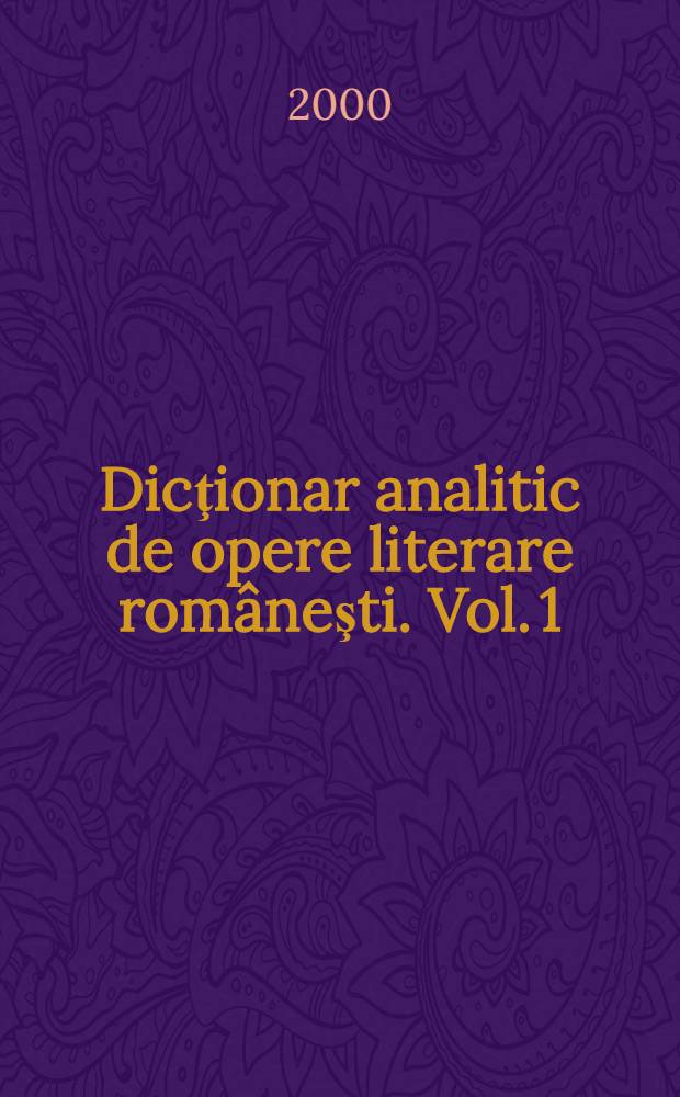 Dicţionar analitic de opere literare rom&acirc;neşti. Vol. 1 : A - D