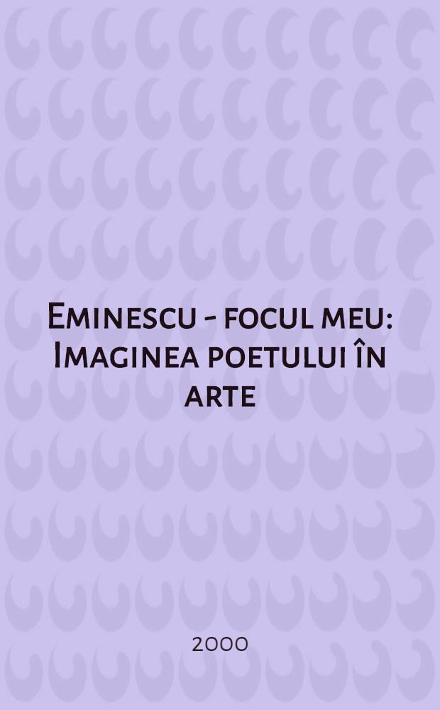 Eminescu - focul meu : Imaginea poetului în arte = Эминеску-огонь мой