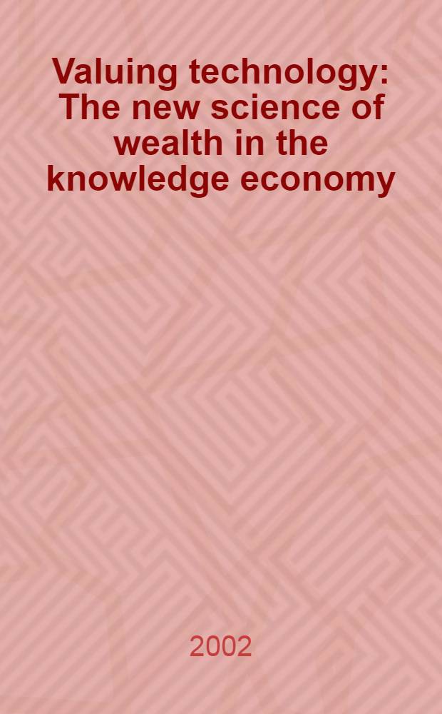 Valuing technology : The new science of wealth in the knowledge economy = Стоимостная технология