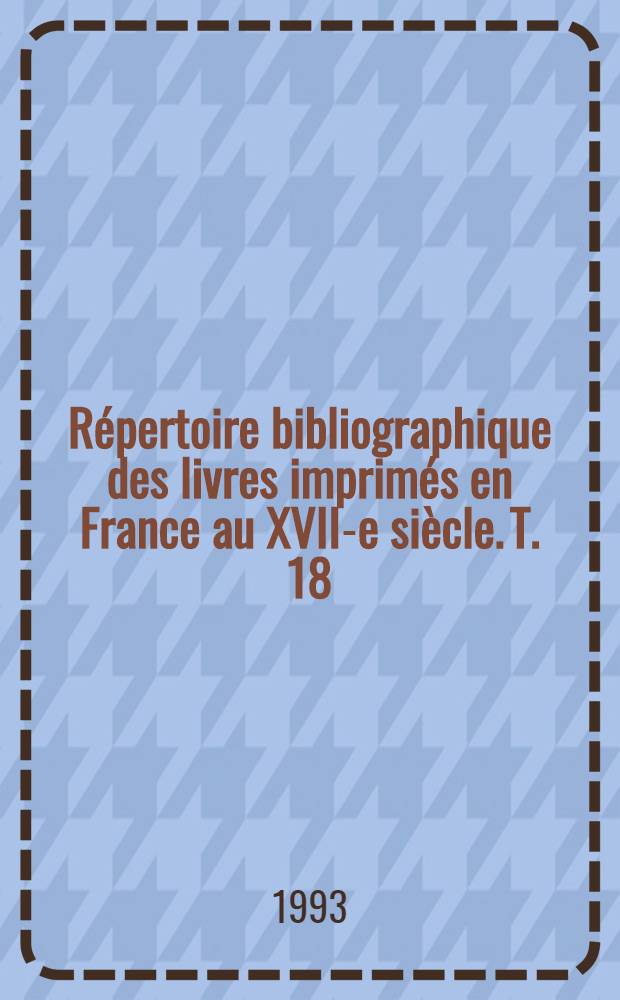 Répertoire bibliographique des livres imprimés en France au XVII-e siècle. T. 18 : Lyon