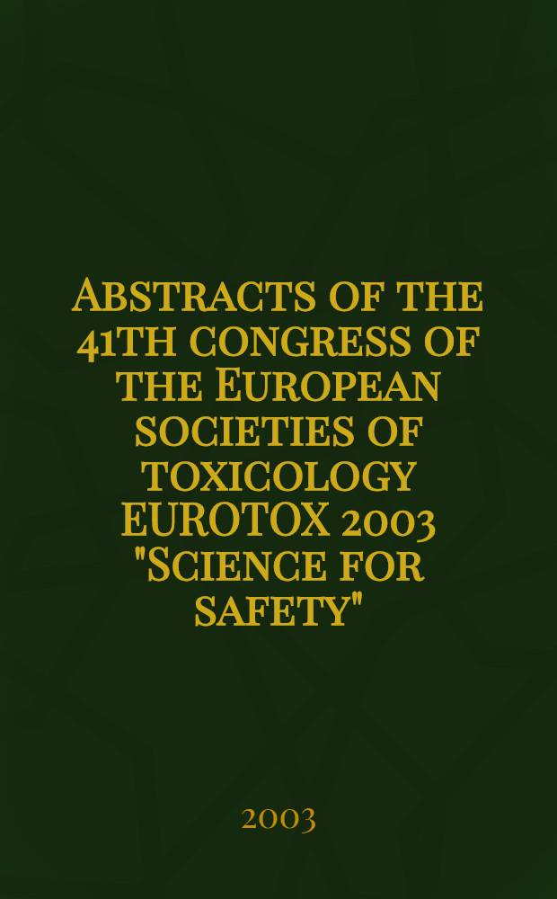 Abstracts of the 41th congress of the European societies of toxicology EUROTOX 2003 "Science for safety" : Florence, Sept. 28 - Oct. 1, 2003 = Труды 41-ого конгресса европейского общества токсикологии