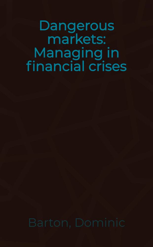 Dangerous markets : Managing in financial crises = Опасные рынки. Управление во время финансовых кризисов