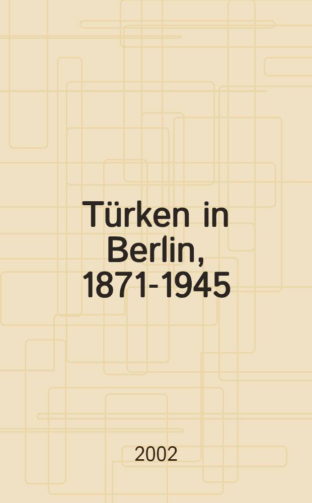 Türken in Berlin, 1871-1945 : Eine Metropole in den Erinnerungen osmanischer u. tür. Ztg = Турки в Берлине: метрополия в воспоминаниях османских и турецких свидетелей-современников