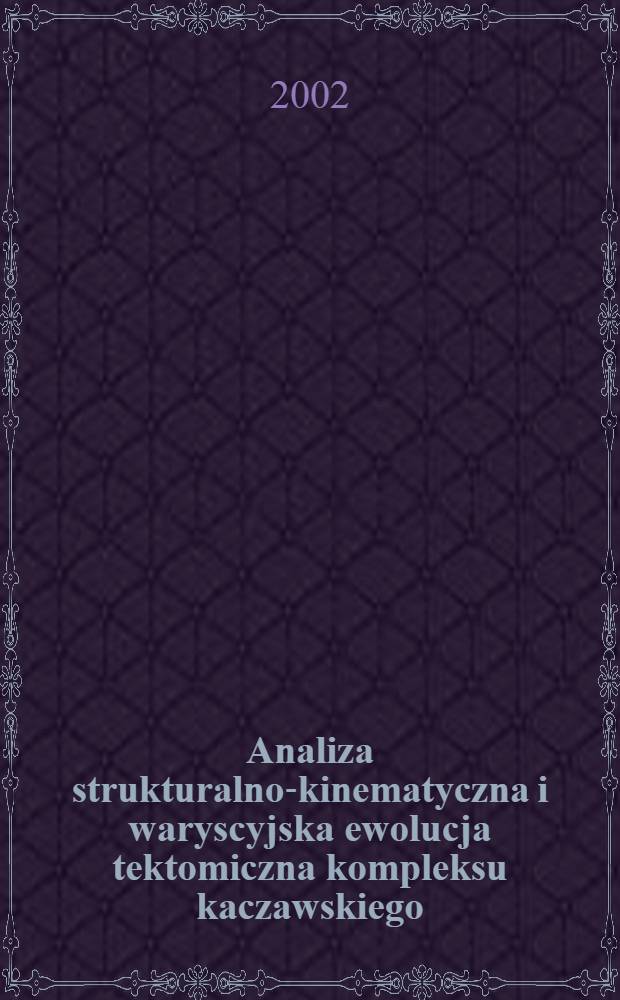 Analiza strukturalno-kinematyczna i waryscyjska ewolucja tektomiczna kompleksu kaczawskiego = Structural and kinematic analysis and the Variscan tectonic evolution of the Kaczawa complex (The Sudetes) = Структурный и кинематический анализы и варисцийская тектоническая эволюция Качавских гор(Судеты)
