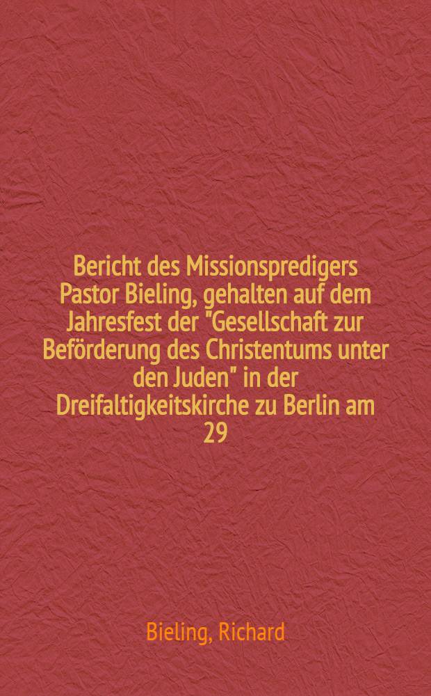 Bericht des Missionspredigers Pastor Bieling, gehalten auf dem Jahresfest der "Gesellschaft zur Beförderung des Christentums unter den Juden" in der Dreifaltigkeitskirche zu Berlin am 29. Mai 1902 = Доклад миссионера-проповедника пастора Байлинга на юбилейном заседании Общества распространения христианства среди иудеев