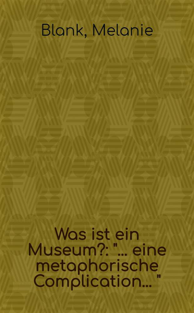 Was ist ein Museum? : "... eine metaphorische Complication ..." = Что такое музей?