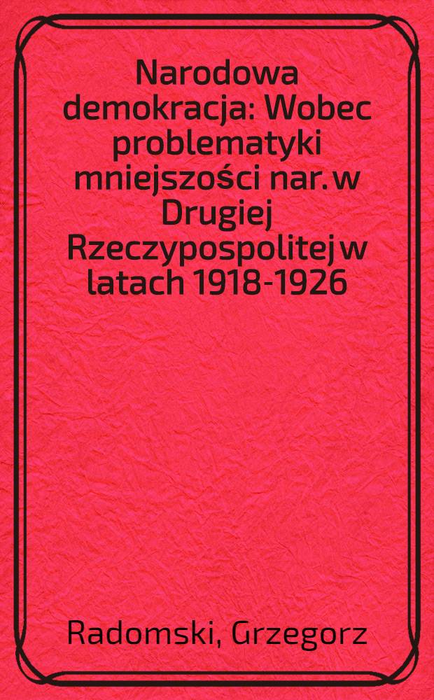 Narodowa demokracja : Wobec problematyki mniejszości nar. w Drugiej Rzeczypospolitej w latach 1918-1926 = Народная демократия и проблема национальных меньшинств во Второй Речи Посполитой, 1918-1926
