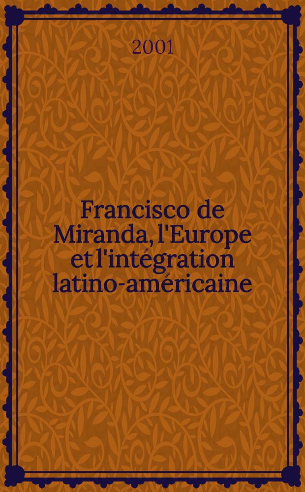 Francisco de Miranda, l'Europe et l'int&eacute;gration latino-am&eacute;ricaine : Actes du S&eacute;minaire organis&eacute; &agrave; Bruxelles le 13 sept. 2001 = Франсиско де Миранда: Европа и латиноамериканская интеграция
