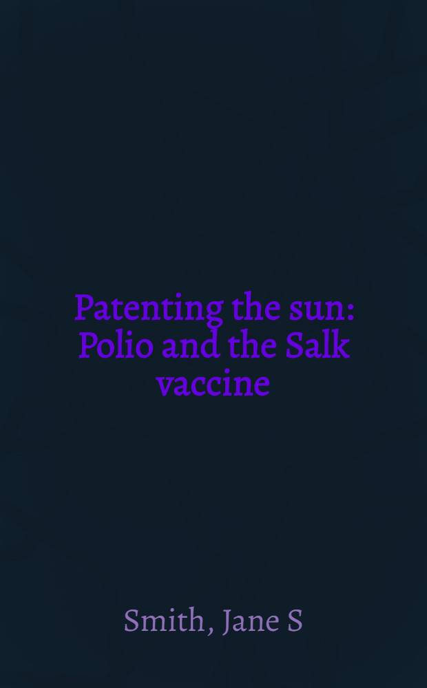 Patenting the sun : Polio and the Salk vaccine = Патентирование солнца. Полио и Солка вакцина
