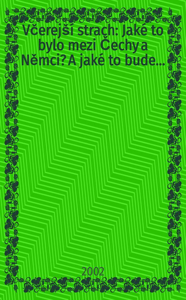 Včerejší strach : Jaké to bylo mezi Čechy a Němci? A jaké to bude .. = Вчерашний страх: что было между Чехией и Германией? И что будет?