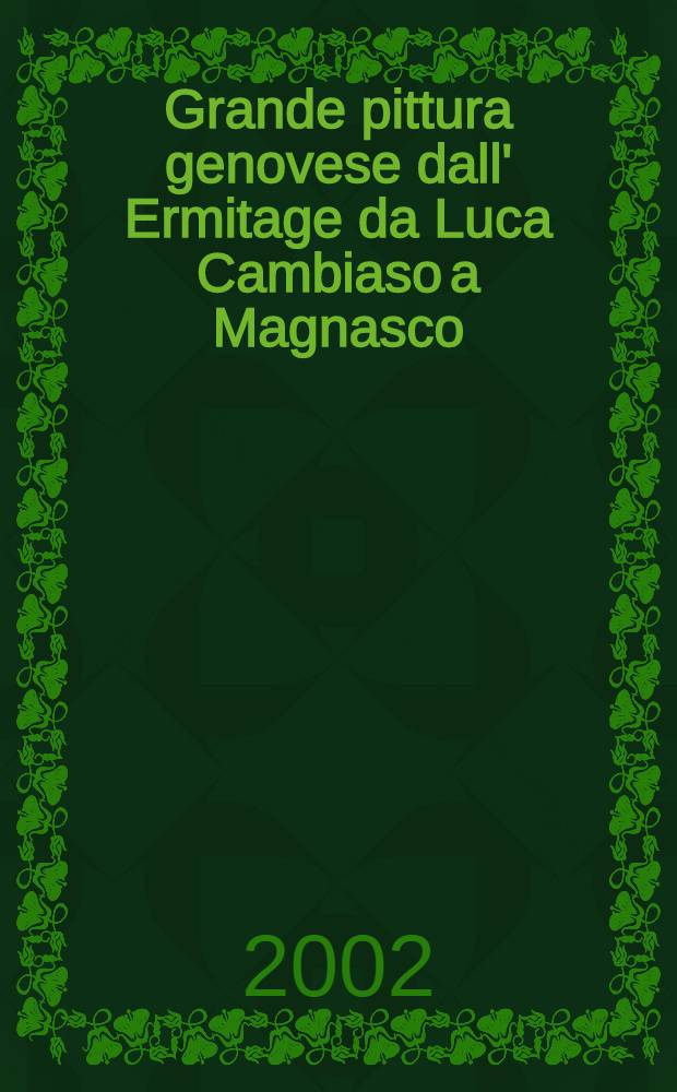 Grande pittura genovese dall' Ermitage da Luca Cambiaso a Magnasco : Cat. della Mostra, Genova, Palazzo Ducale, 16 mar. - 30 giugno, 2002 = Великая генуэзская живопись от Луки Камбиасо до Маньяско в Эрмитаже.