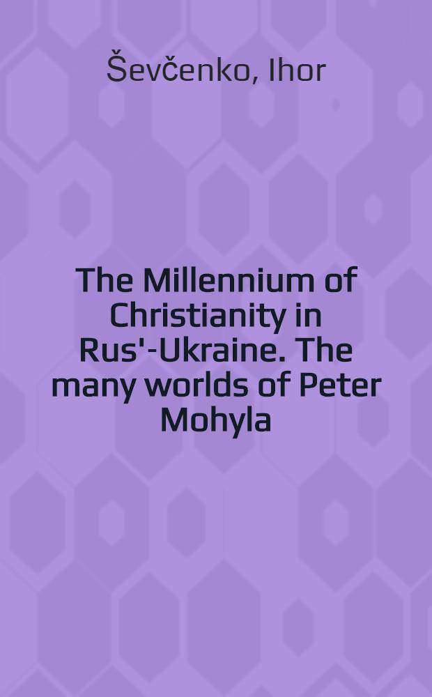 The Millennium of Christianity in Rus'-Ukraine. The many worlds of Peter Mohyla = Слова о Петре Могиле