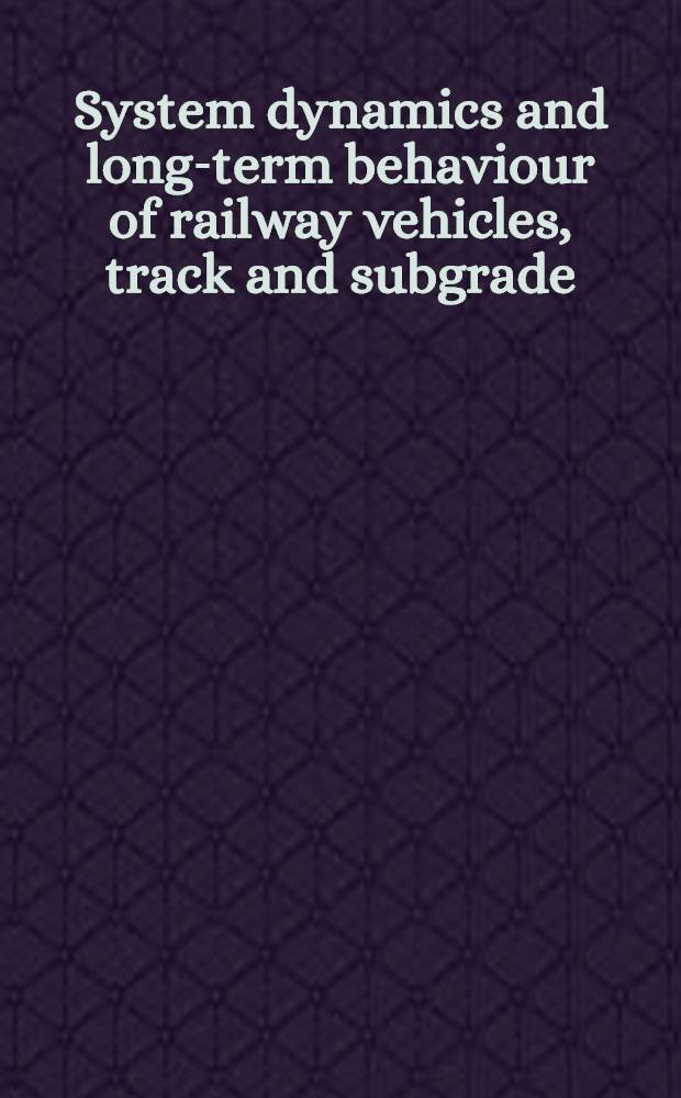 System dynamics and long-term behaviour of railway vehicles, track and subgrade = Динамика системы и долговечность железнодорожного подвижного состава, пути и земляного полотна