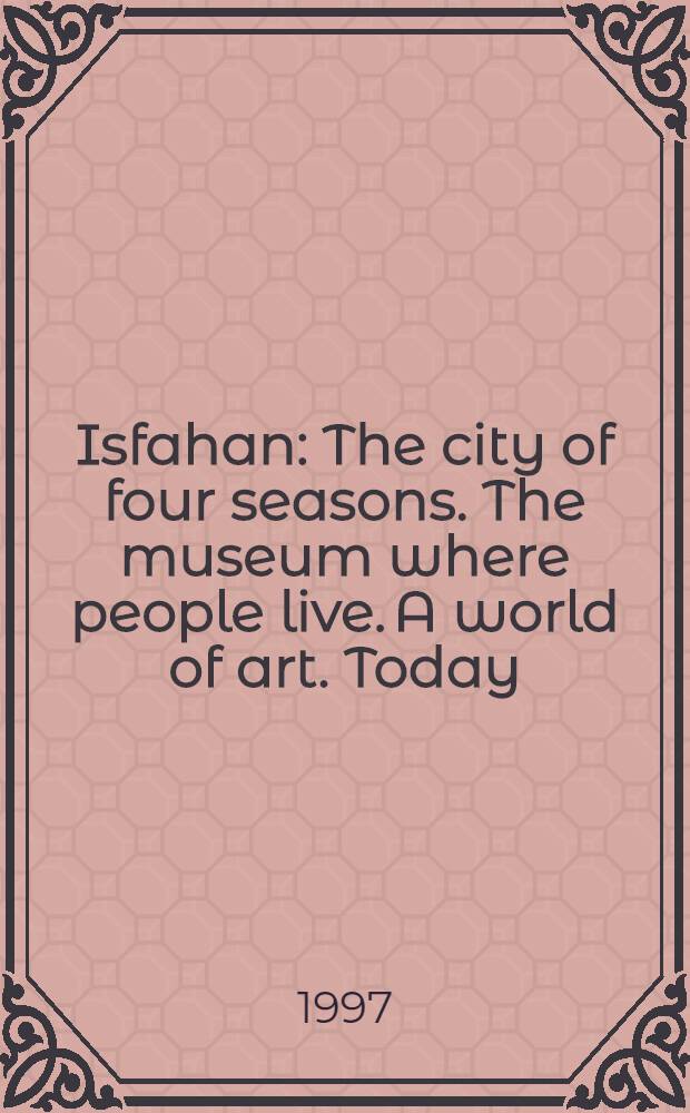 Isfahan : The city of four seasons. The museum where people live. A world of art. Today : An album = Исфахан. Город четырех сезонов