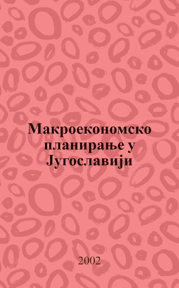 Макроекономско планирање у Jугославиjи : Ретроспектива и перспектива, 1946-1991-2001-2010 = Макроэкономическое планирование в Югославии