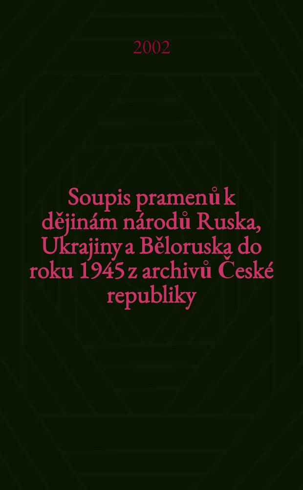 Soupis pramenů k dějinám národů Ruska, Ukrajiny a Běloruska do roku 1945 z archivů České republiky = Указатель источников по истории народов России, Украины и Белоруссии до 1945 г. в архивах Чешской Республики