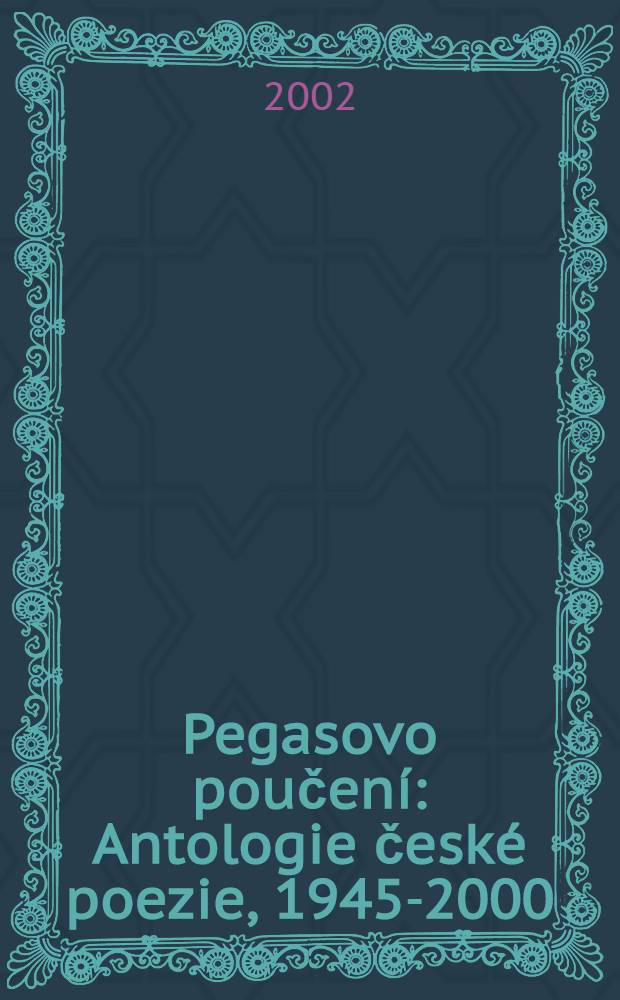 Pegasovo poučení : Antologie české poezie, 1945-2000