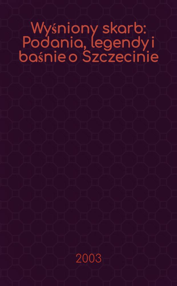 Wyśniony skarb : Podania, legendy i baśnie o Szczecinie = Желанное сокровище.Легенды и предания о городе Щецине