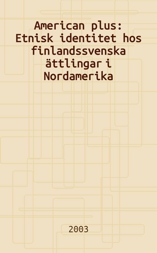 American plus : Etnisk identitet hos finlandssvenska ättlingar i Nordamerika = Американское преимущество. Этническая индетификация потомков финских шведов в США