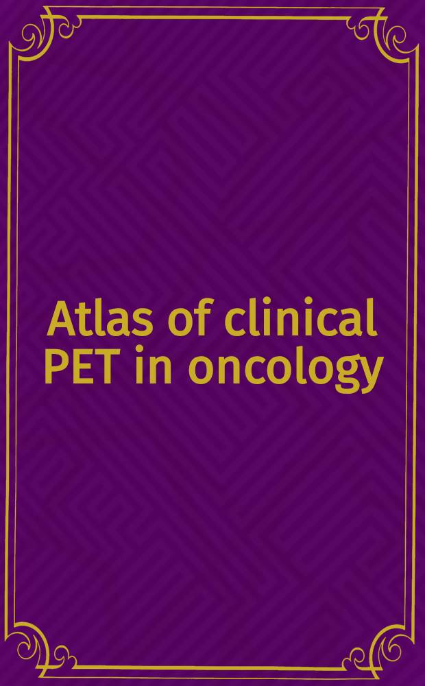 Atlas of clinical PET in oncology : PET versus CT a. MRI = Атлас клинической позиционной эмиссионной томографии в онкологии