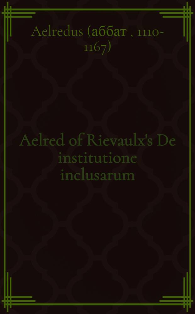 Aelred of Rievaulx's De institutione inclusarum : Two Engl. versions = "О заключении в темницу",аббата-цистерцианца(бенедиктинца) Эльредуса