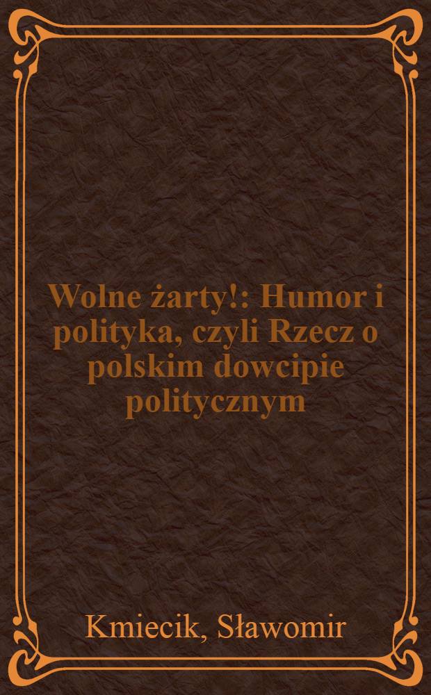 Wolne żarty! : Humor i polityka, czyli Rzecz o polskim dowcipie politycznym = Полно шутить! Юмор и политика или рассказ о польских политических анекдотах