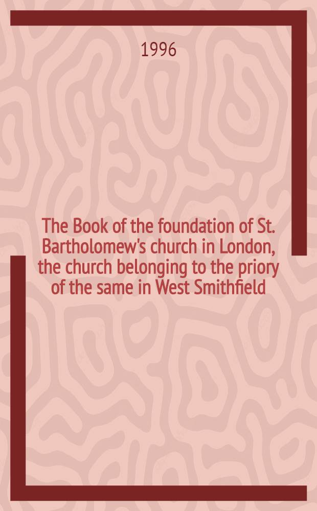 The Book of the foundation of St. Bartholomew's church in London, the church belonging to the priory of the same in West Smithfield = Книга об основании монастыря св.Бартоломью в Лондоне