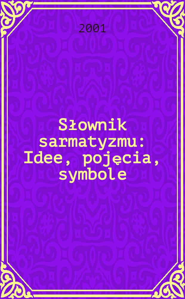 Słownik sarmatyzmu : Idee, pojęcia, symbole = Старо-польский словарь: идеи, понятия, символы