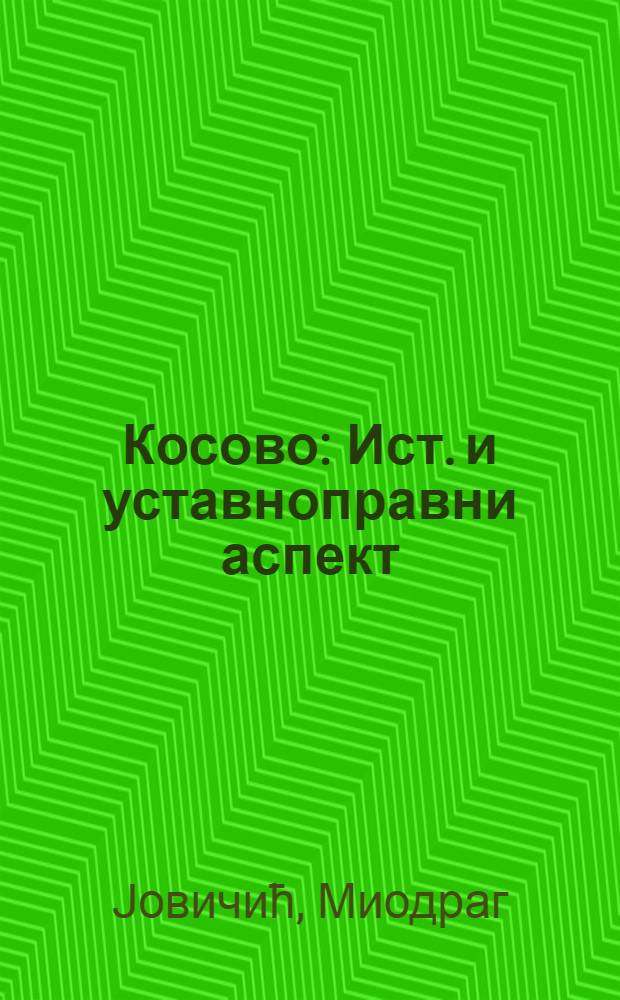 Косово : Ист. и уставноправни аспект = Косово: исторический и законо-правовой аспект