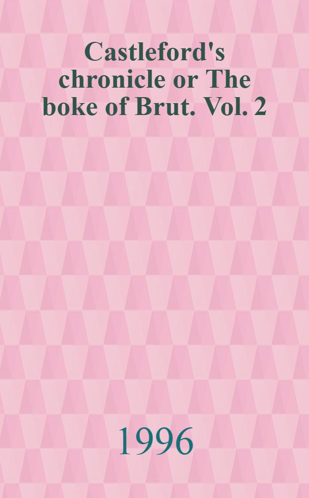 Castleford's chronicle or The boke of Brut. Vol. 2 : Books VII to XII