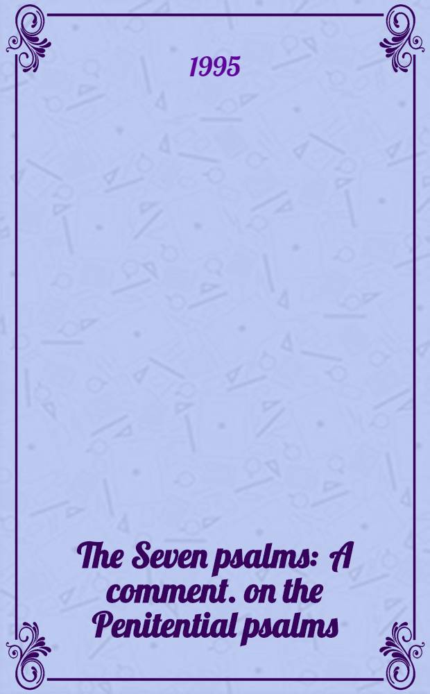 The Seven psalms : A comment. on the Penitential psalms = Семь псалмов: Комментарии к покаянным псалмам, переведенным с французского на английский