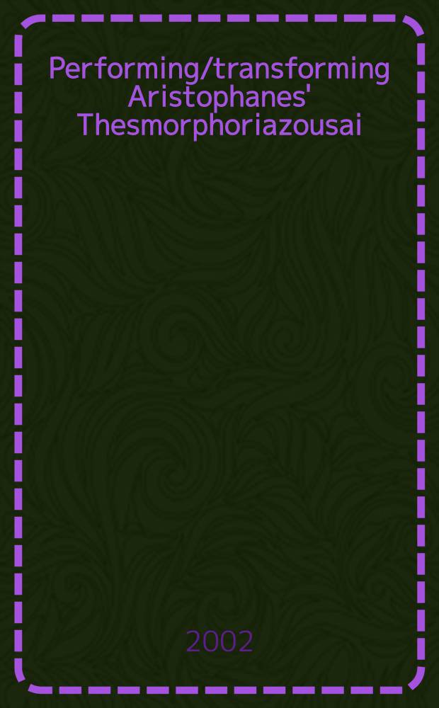Performing/transforming Aristophanes' Thesmorphoriazousai = Игра/Трансформация.Комедия Аристофана "Женщины на празднике Фесмофорий"