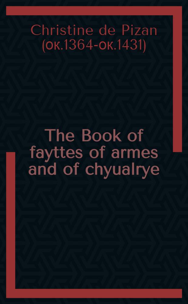 The Book of fayttes of armes and of chyualrye = Кристина Пизанская:Книга деяний армии и рыцарства.Перевод с французского У.Кекстона