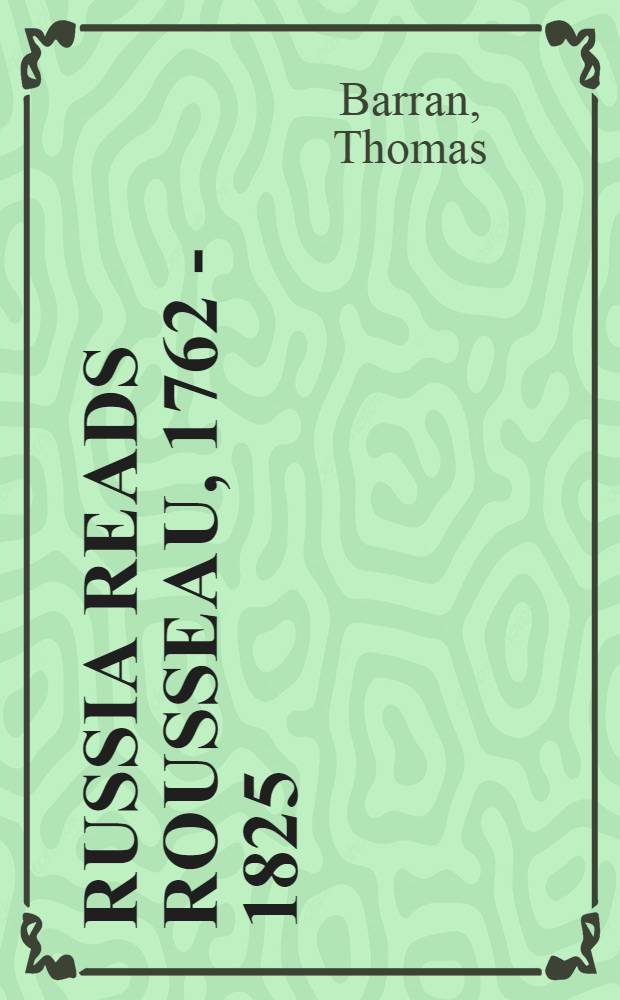 Russia reads Rousseau, 1762 - 1825 = Россия читает Руссо,1762-1825
