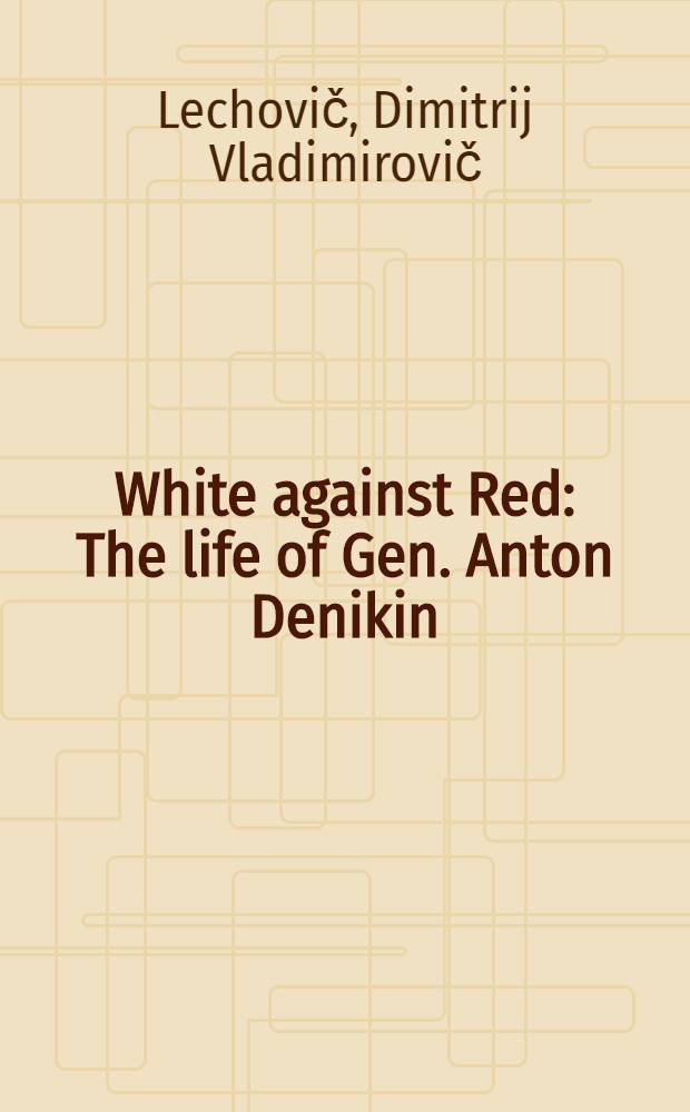 White against Red : The life of Gen. Anton Denikin = Белые против красных. Жизнь генерала Антона Деникина