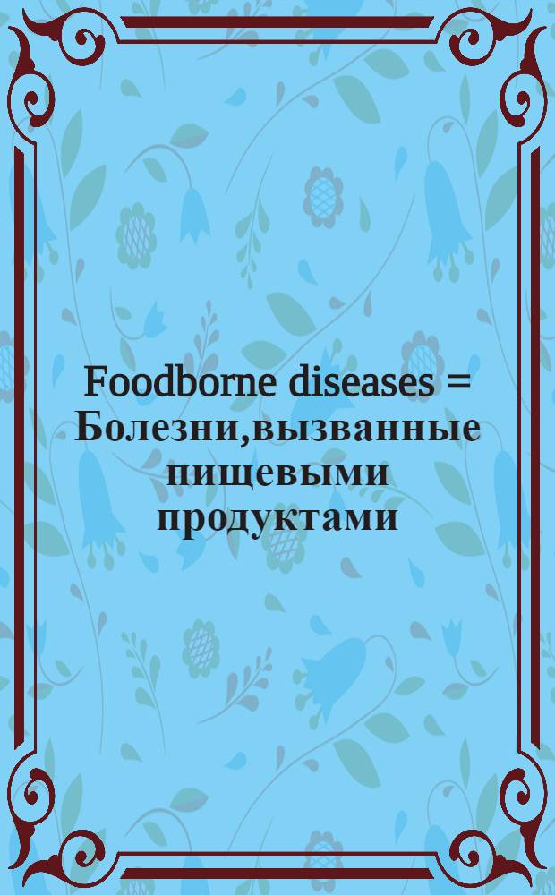 Foodborne diseases = Болезни,вызванные пищевыми продуктами