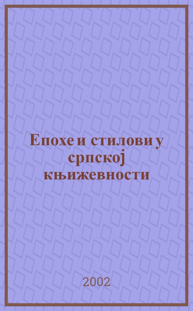 Епохе и стилови у српскоj књижевности : XIX и XX в = Эпохи и стили сербской литературы 19-20 вв.