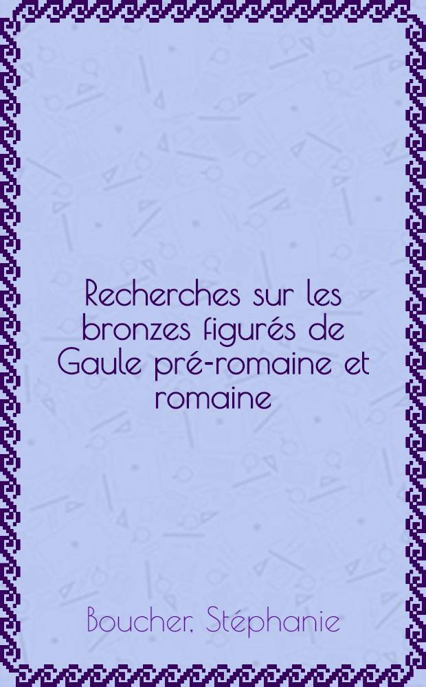 Recherches sur les bronzes figurés de Gaule pré-romaine et romaine : Diss. = Исследование гальских бронзовых фигурок до романской и романской эпохи