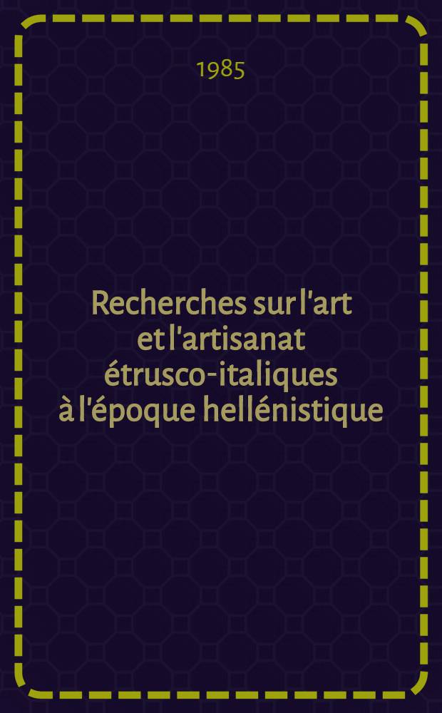 Recherches sur l'art et l'artisanat étrusco-italiques à l'époque hellénistique = Исследование эрусско-итальянского искусства эпохи Эллинизма