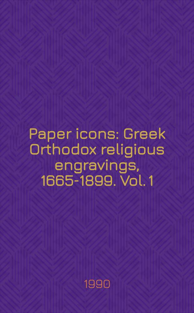 Paper icons : Greek Orthodox religious engravings, 1665-1899. Vol. 1
