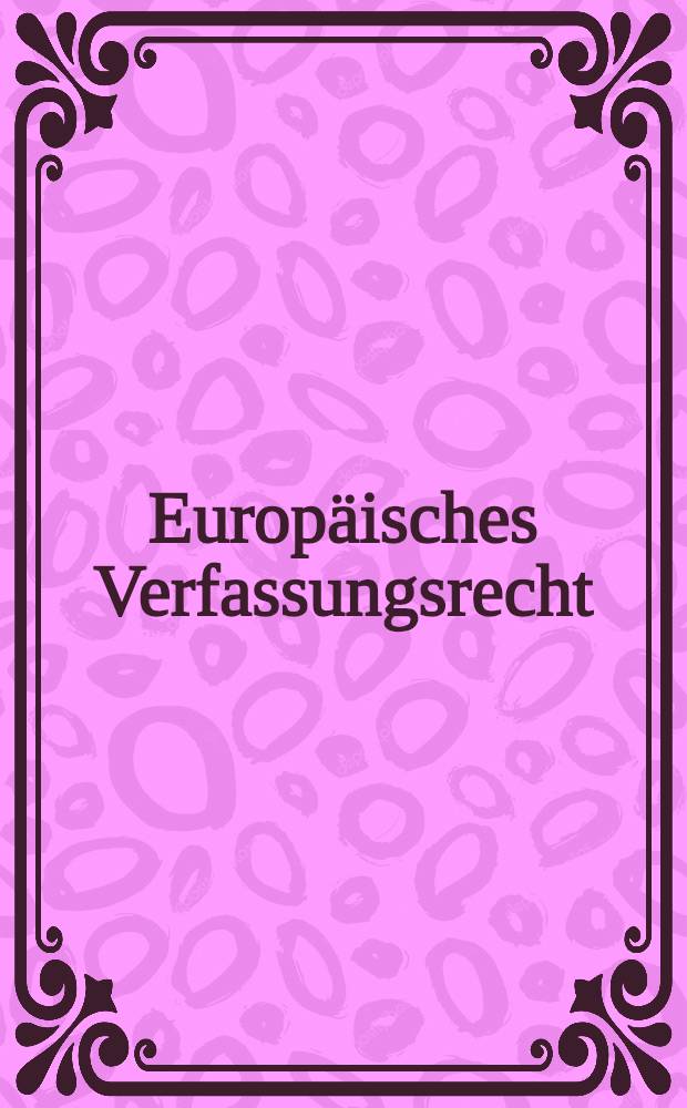 Europäisches Verfassungsrecht : Theoretische u. dogmatische Grundzüge = Европейское авторское право: Теоретические и догматические основы