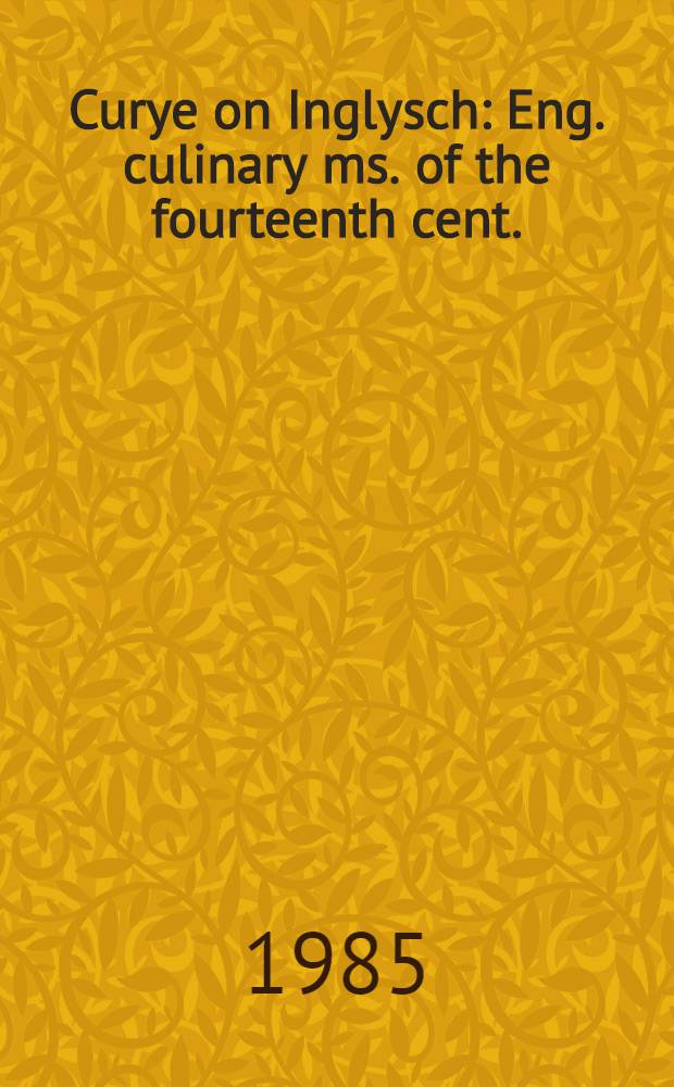 Curye on Inglysch : Eng. culinary ms. of the fourteenth cent. (incl. the forme of cury)