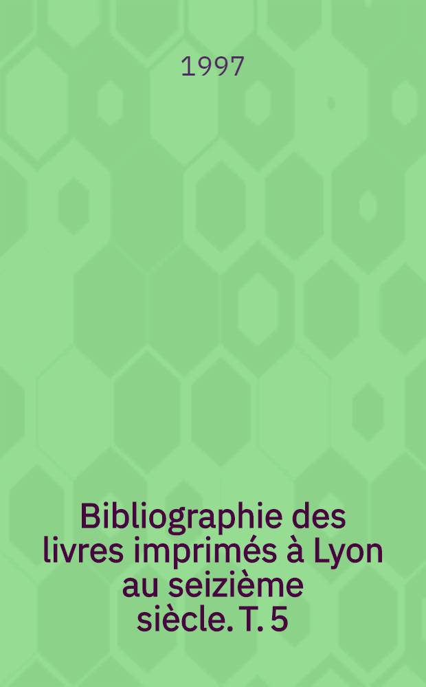 Bibliographie des livres imprimés à Lyon au seizième siècle. T. 5 : Sébastien Gryphius