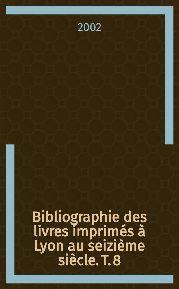 Bibliographie des livres imprimés à Lyon au seizième siècle. T. 8