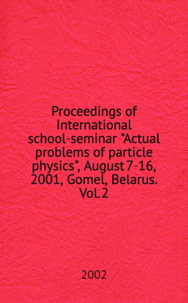 Proceedings of International school-seminar "Actual problems of particle physics", August 7-16, 2001, Gomel, Belarus. Vol. 2