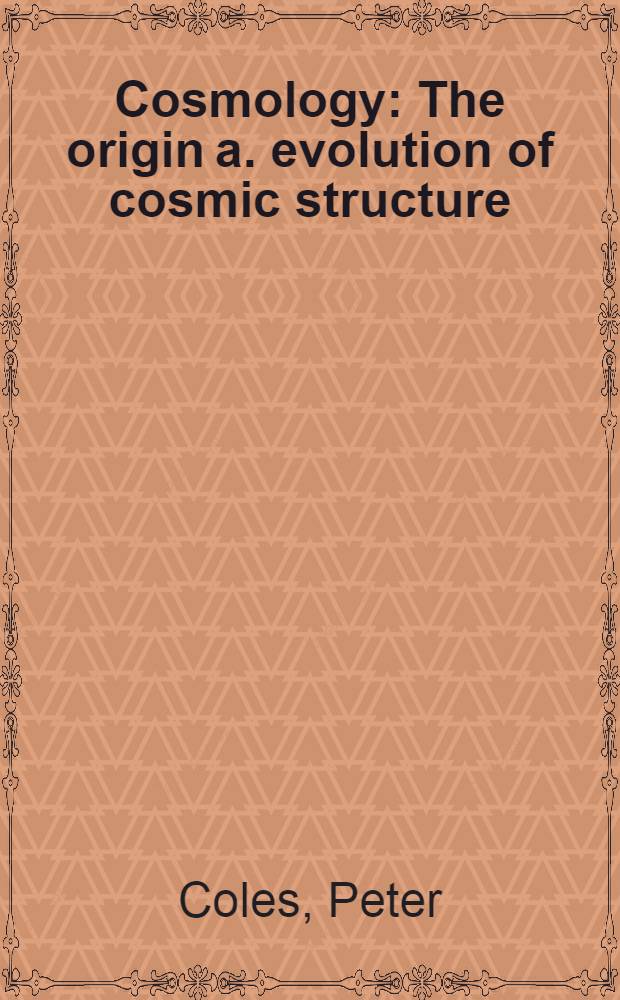 Cosmology : The origin a. evolution of cosmic structure