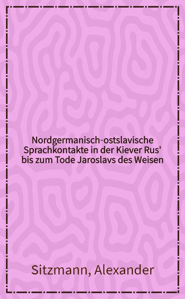 Nordgermanisch-ostslavische Sprachkontakte in der Kiever Rus' bis zum Tode Jaroslavs des Weisen = Северо-германские и восточнославянские языковые контакты в Киевской Руси до смерти Ярослава Мудрого