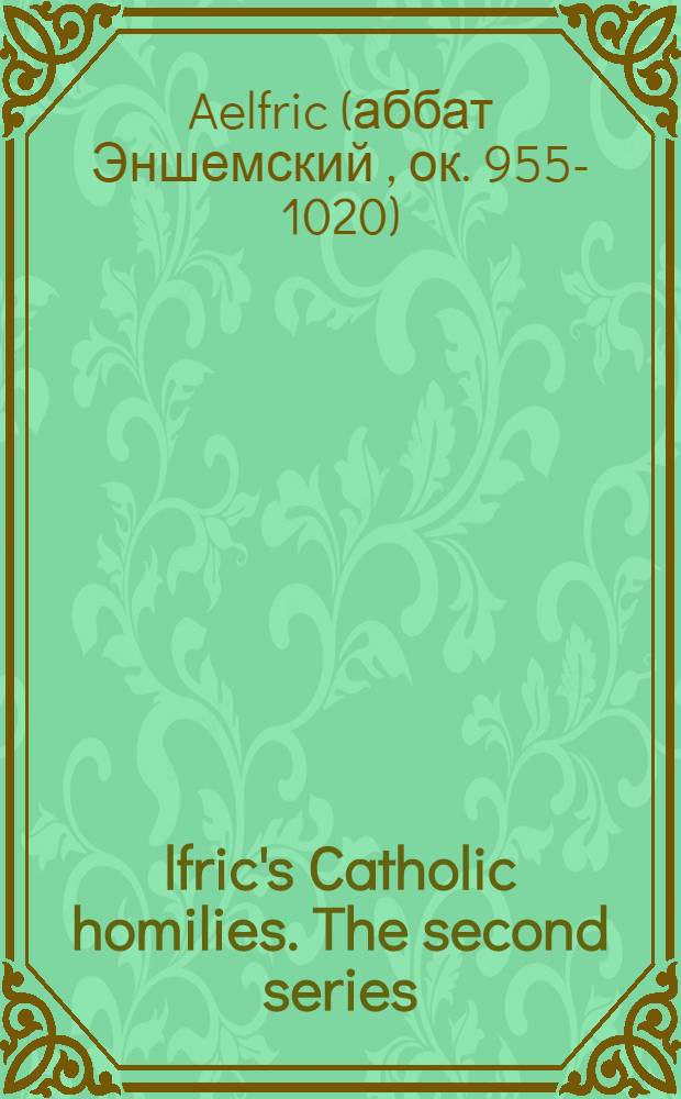 Ӕlfric's Catholic homilies. The second series : Text = Католические проповеди Эльфрика